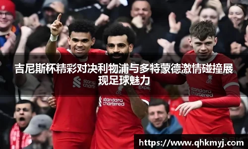吉尼斯杯精彩对决利物浦与多特蒙德激情碰撞展现足球魅力