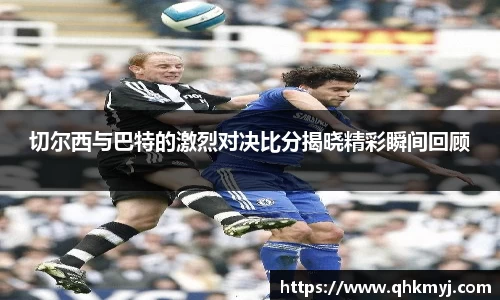 切尔西与巴特的激烈对决比分揭晓精彩瞬间回顾