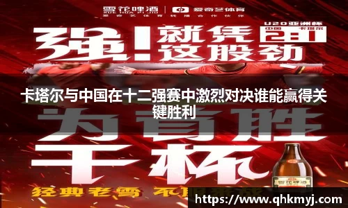 卡塔尔与中国在十二强赛中激烈对决谁能赢得关键胜利