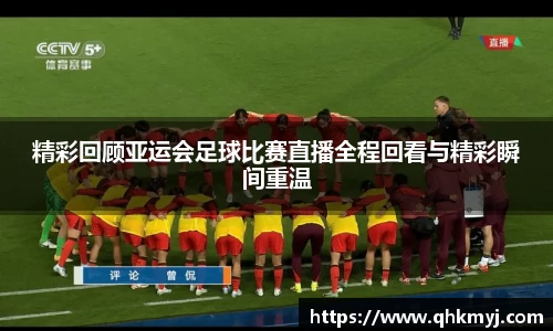 精彩回顾亚运会足球比赛直播全程回看与精彩瞬间重温